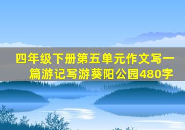 四年级下册第五单元作文写一篇游记写游葵阳公园480字