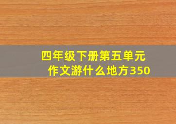 四年级下册第五单元作文游什么地方350