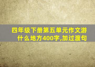 四年级下册第五单元作文游什么地方400字,加过渡句