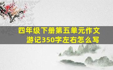 四年级下册第五单元作文游记350字左右怎么写