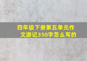 四年级下册第五单元作文游记350字怎么写的