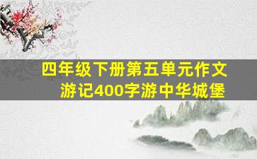 四年级下册第五单元作文游记400字游中华城堡