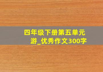 四年级下册第五单元游_优秀作文300字