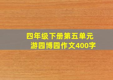 四年级下册第五单元游园博园作文400字