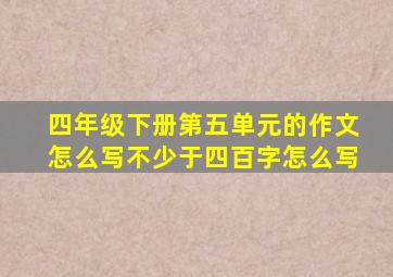 四年级下册第五单元的作文怎么写不少于四百字怎么写