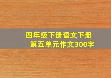 四年级下册语文下册第五单元作文300字