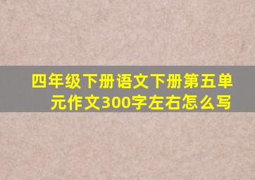 四年级下册语文下册第五单元作文300字左右怎么写