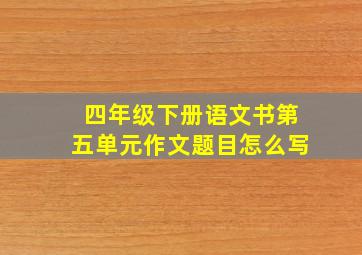 四年级下册语文书第五单元作文题目怎么写