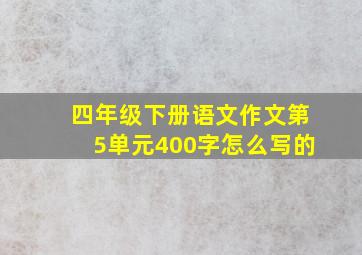 四年级下册语文作文第5单元400字怎么写的