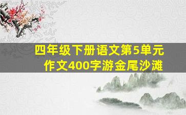 四年级下册语文第5单元作文400字游金尾沙滩