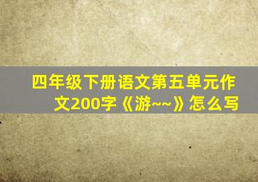 四年级下册语文第五单元作文200字《游~~》怎么写