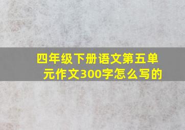 四年级下册语文第五单元作文300字怎么写的