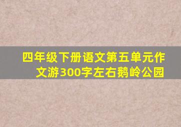 四年级下册语文第五单元作文游300字左右鹅岭公园