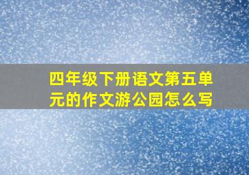 四年级下册语文第五单元的作文游公园怎么写