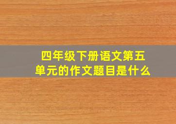 四年级下册语文第五单元的作文题目是什么