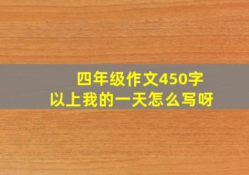 四年级作文450字以上我的一天怎么写呀