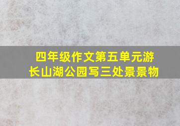 四年级作文第五单元游长山湖公园写三处景景物