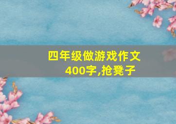 四年级做游戏作文400字,抢凳子