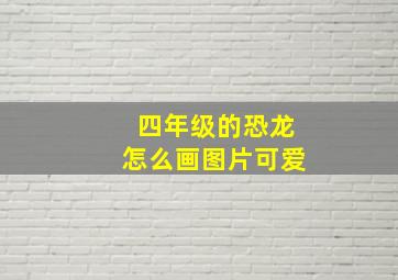 四年级的恐龙怎么画图片可爱