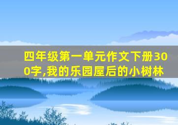 四年级第一单元作文下册300字,我的乐园屋后的小树林