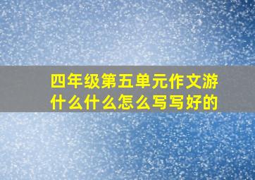 四年级第五单元作文游什么什么怎么写写好的