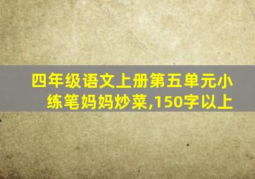 四年级语文上册第五单元小练笔妈妈炒菜,150字以上