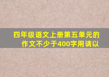 四年级语文上册第五单元的作文不少于400字用请以