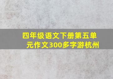 四年级语文下册第五单元作文300多字游杭州