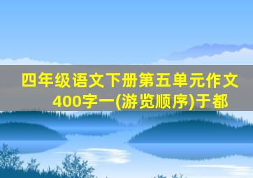 四年级语文下册第五单元作文400字一(游览顺序)于都