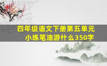 四年级语文下册第五单元小练笔油游什么350字