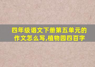 四年级语文下册第五单元的作文怎么写,植物园四百字