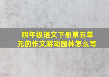 四年级语文下册第五单元的作文游动园林怎么写