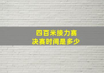 四百米接力赛决赛时间是多少