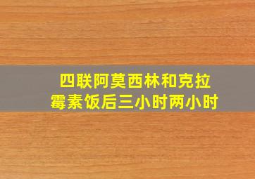 四联阿莫西林和克拉霉素饭后三小时两小时