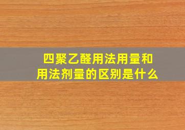 四聚乙醛用法用量和用法剂量的区别是什么