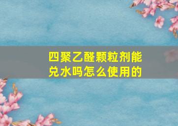 四聚乙醛颗粒剂能兑水吗怎么使用的