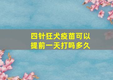 四针狂犬疫苗可以提前一天打吗多久