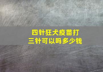 四针狂犬疫苗打三针可以吗多少钱