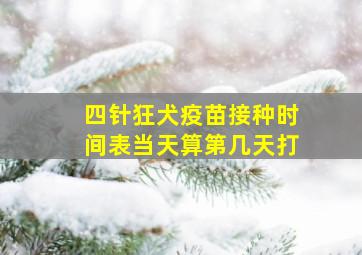 四针狂犬疫苗接种时间表当天算第几天打