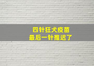 四针狂犬疫苗最后一针推迟了