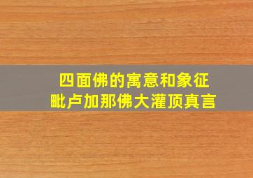 四面佛的寓意和象征毗卢加那佛大灌顶真言