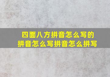 四面八方拼音怎么写的拼音怎么写拼音怎么拼写