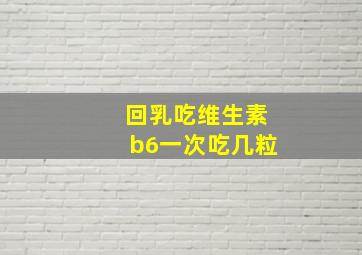 回乳吃维生素b6一次吃几粒