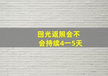 回光返照会不会持续4一5天