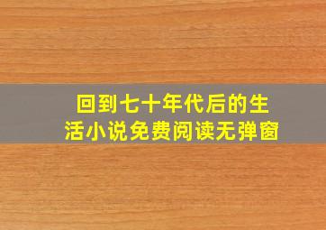 回到七十年代后的生活小说免费阅读无弹窗