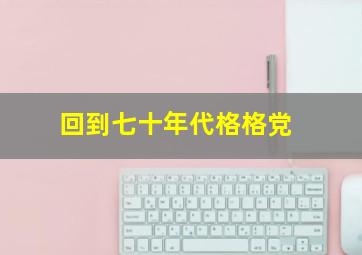 回到七十年代格格党