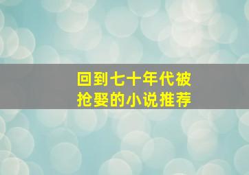 回到七十年代被抢娶的小说推荐