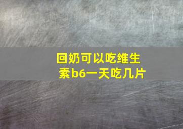 回奶可以吃维生素b6一天吃几片