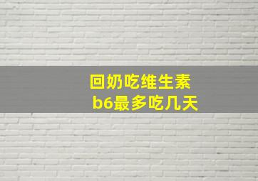 回奶吃维生素b6最多吃几天