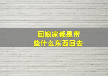 回娘家都是带些什么东西回去